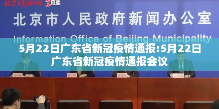 5月22日广东省新冠疫情通报:5月22日广东省新冠疫情通报会议