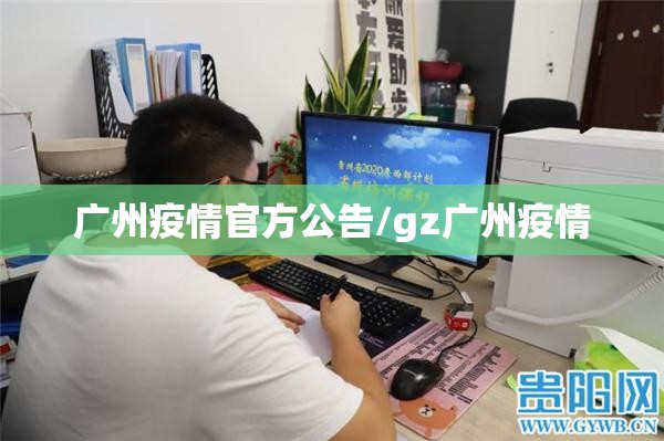广州疫情官方公告/gz广州疫情