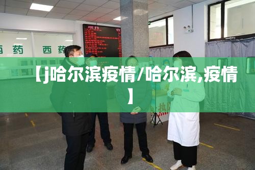 【j哈尔滨疫情/哈尔滨,疫情】