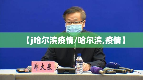 【j哈尔滨疫情/哈尔滨,疫情】