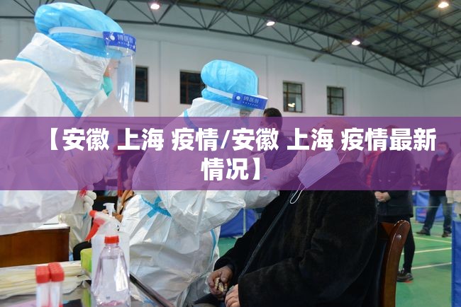 【安徽 上海 疫情/安徽 上海 疫情最新情况】