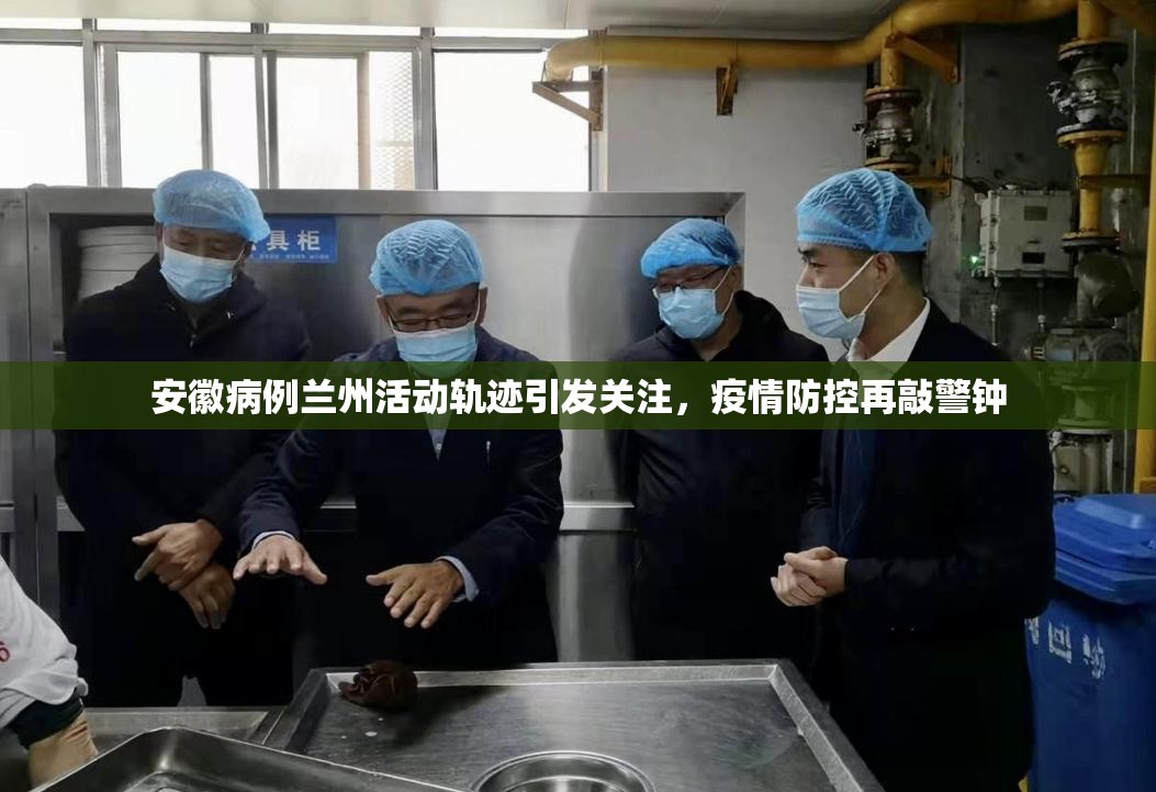 安徽病例兰州活动轨迹引发关注，疫情防控再敲警钟