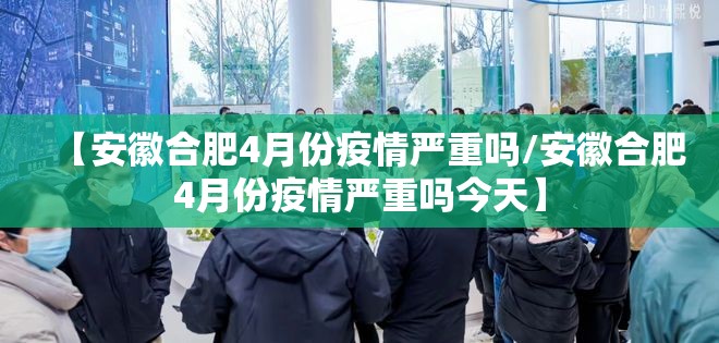 【安徽合肥4月份疫情严重吗/安徽合肥4月份疫情严重吗今天】