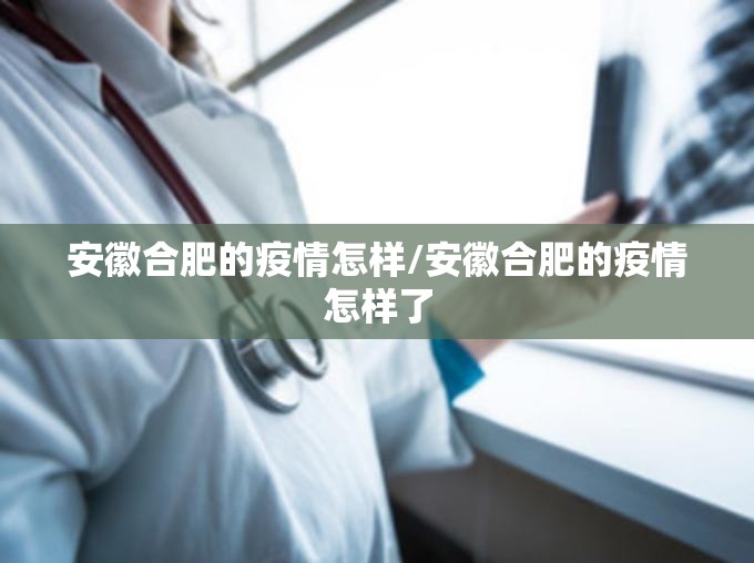 安徽合肥的疫情怎样/安徽合肥的疫情怎样了