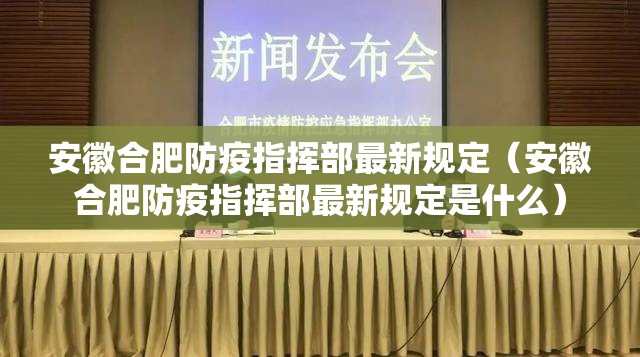 安徽合肥防疫指挥部最新规定（安徽合肥防疫指挥部最新规定是什么）