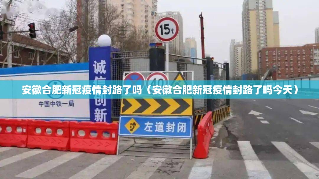 安徽合肥新冠疫情封路了吗（安徽合肥新冠疫情封路了吗今天）