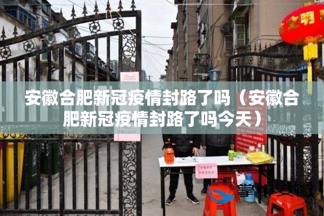安徽合肥新冠疫情封路了吗（安徽合肥新冠疫情封路了吗今天）
