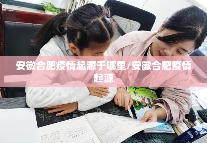 安徽合肥疫情起源于哪里/安徽合肥疫情起源