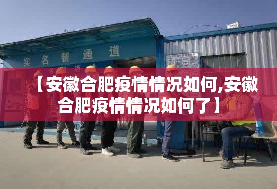 【安徽合肥疫情情况如何,安徽合肥疫情情况如何了】