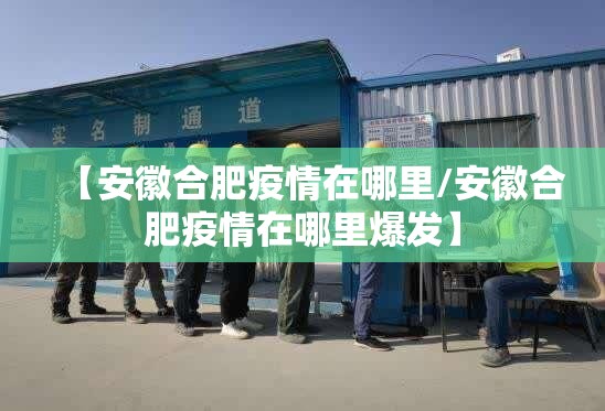 【安徽合肥疫情在哪里/安徽合肥疫情在哪里爆发】
