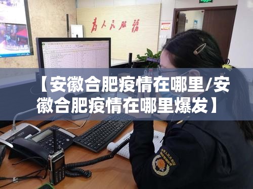 【安徽合肥疫情在哪里/安徽合肥疫情在哪里爆发】