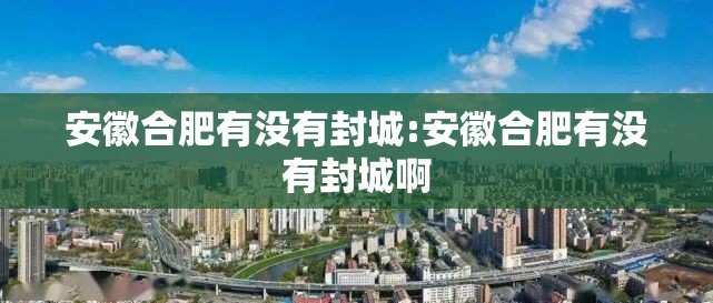 安徽合肥有没有封城:安徽合肥有没有封城啊