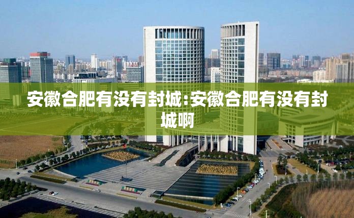 安徽合肥有没有封城:安徽合肥有没有封城啊