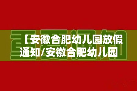 【安徽合肥幼儿园放假通知/安徽合肥幼儿园放假通知最新消息】