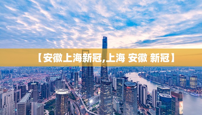 【安徽上海新冠,上海 安徽 新冠】