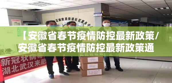 【安徽省春节疫情防控最新政策/安徽省春节疫情防控最新政策通知】