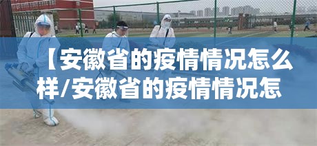 【安徽省的疫情情况怎么样/安徽省的疫情情况怎么样了】