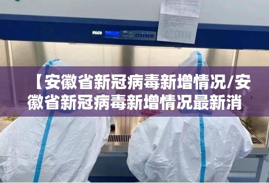 【安徽省新冠病毒新增情况/安徽省新冠病毒新增情况最新消息】