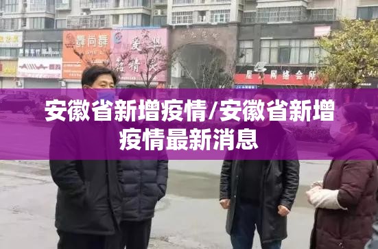 安徽省新增疫情/安徽省新增疫情最新消息
