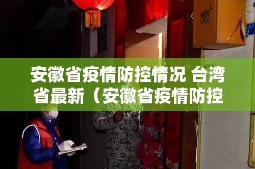 安徽省疫情防控情况 台湾省最新（安徽省疫情防控情况 台湾省最新消息）