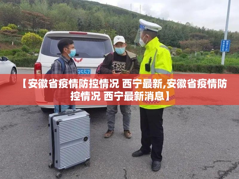 【安徽省疫情防控情况 西宁最新,安徽省疫情防控情况 西宁最新消息】