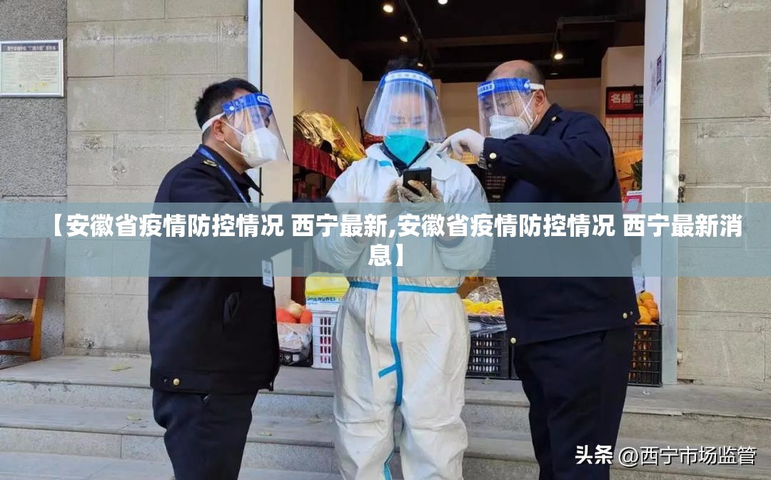 【安徽省疫情防控情况 西宁最新,安徽省疫情防控情况 西宁最新消息】