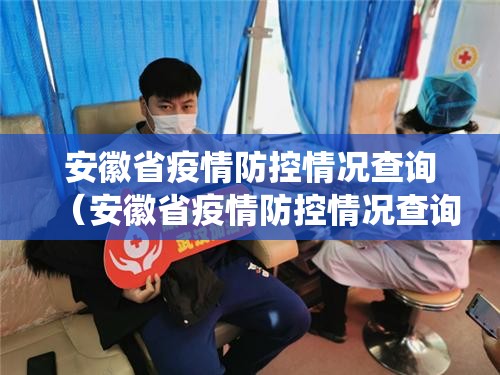 安徽省疫情防控情况查询（安徽省疫情防控情况查询系统）