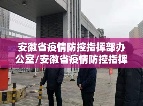 安徽省疫情防控指挥部办公室/安徽省疫情防控指挥部办公室电话