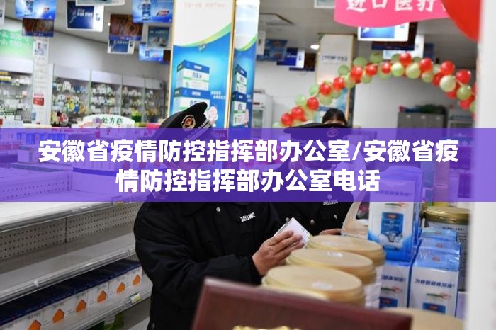安徽省疫情防控指挥部办公室/安徽省疫情防控指挥部办公室电话