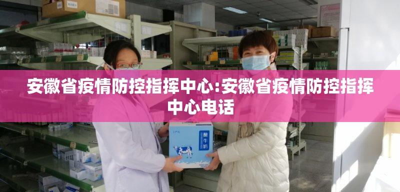 安徽省疫情防控指挥中心:安徽省疫情防控指挥中心电话
