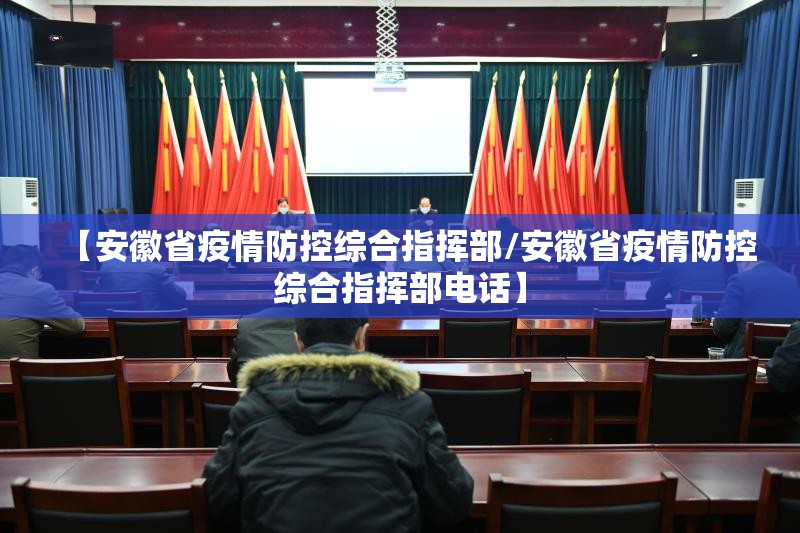 【安徽省疫情防控综合指挥部/安徽省疫情防控综合指挥部电话】
