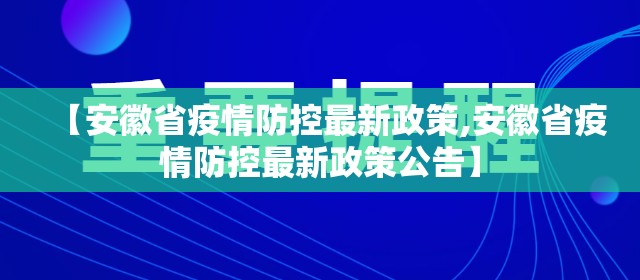 【安徽省疫情防控最新政策,安徽省疫情防控最新政策公告】