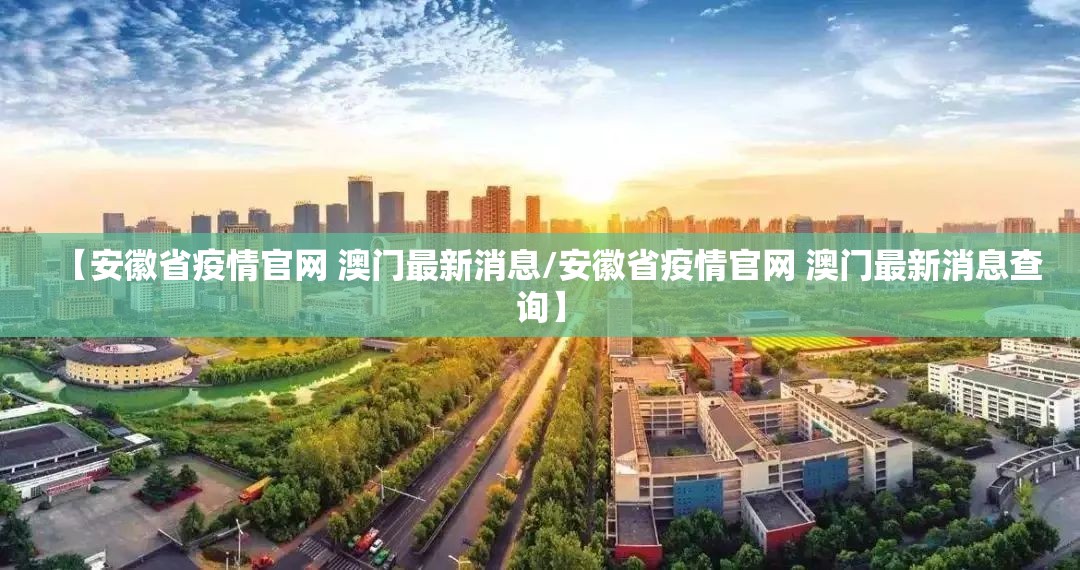 【安徽省疫情官网 澳门最新消息/安徽省疫情官网 澳门最新消息查询】