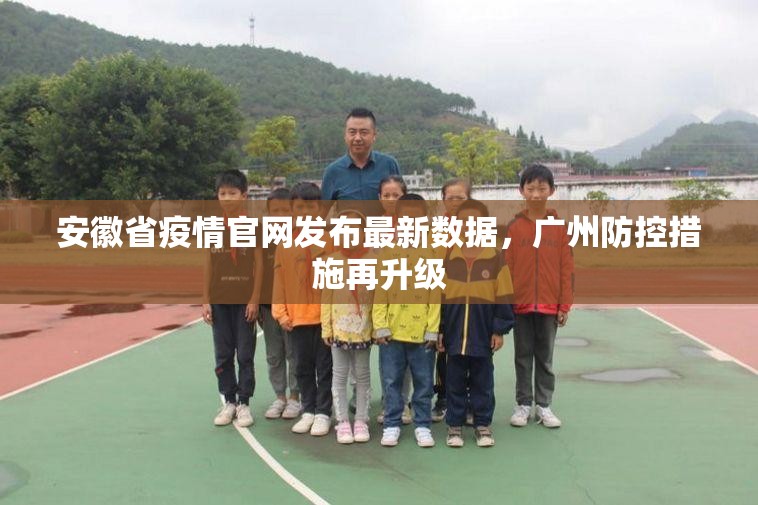 安徽省疫情官网发布最新数据，广州防控措施再升级