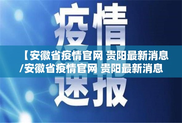 【安徽省疫情官网 贵阳最新消息/安徽省疫情官网 贵阳最新消息通知】