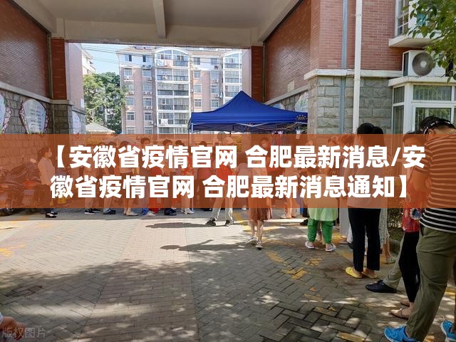 【安徽省疫情官网 合肥最新消息/安徽省疫情官网 合肥最新消息通知】