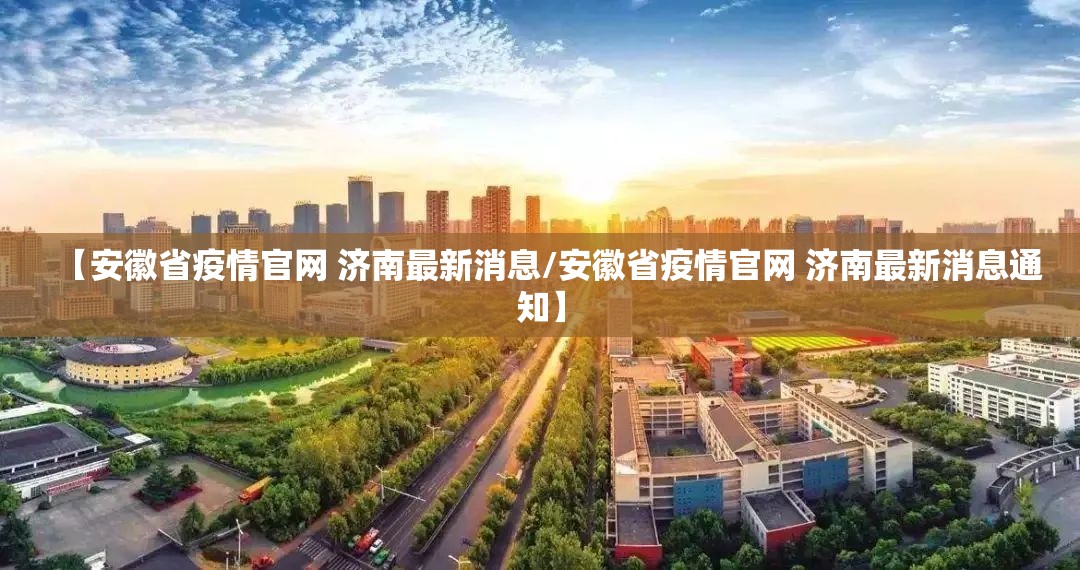 【安徽省疫情官网 济南最新消息/安徽省疫情官网 济南最新消息通知】