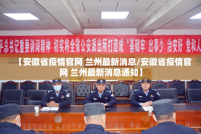 【安徽省疫情官网 兰州最新消息/安徽省疫情官网 兰州最新消息通知】