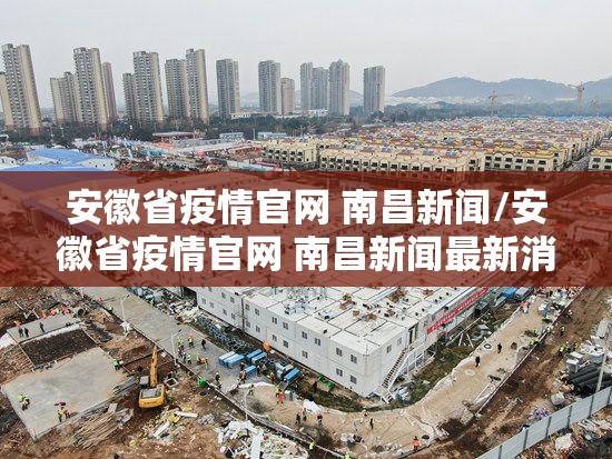 安徽省疫情官网 南昌新闻/安徽省疫情官网 南昌新闻最新消息