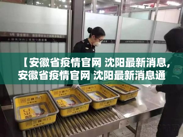 【安徽省疫情官网 沈阳最新消息,安徽省疫情官网 沈阳最新消息通知】
