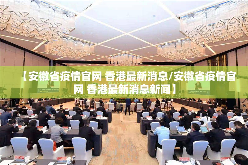 【安徽省疫情官网 香港最新消息/安徽省疫情官网 香港最新消息新闻】