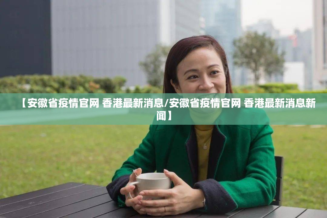 【安徽省疫情官网 香港最新消息/安徽省疫情官网 香港最新消息新闻】