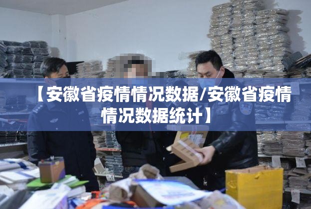 【安徽省疫情情况数据/安徽省疫情情况数据统计】