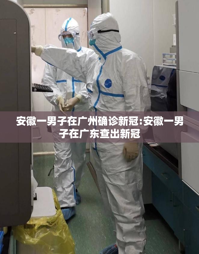 安徽一男子在广州确诊新冠:安徽一男子在广东查出新冠