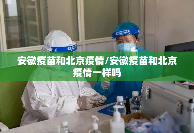 安徽疫苗和北京疫情/安徽疫苗和北京疫情一样吗