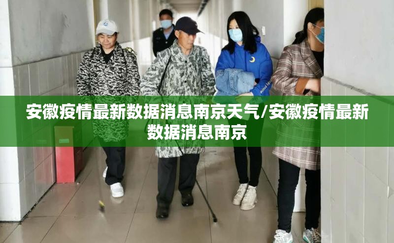 安徽疫情最新数据消息南京天气/安徽疫情最新数据消息南京