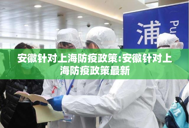 安徽针对上海防疫政策:安徽针对上海防疫政策最新