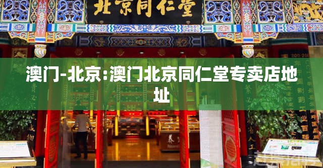 澳门-北京:澳门北京同仁堂专卖店地址