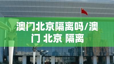 澳门北京隔离吗/澳门 北京 隔离