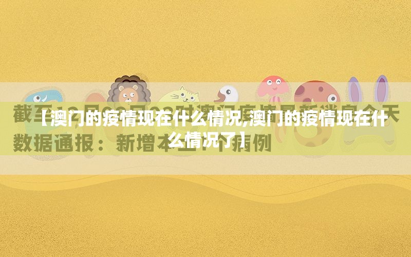 【澳门的疫情现在什么情况,澳门的疫情现在什么情况了】